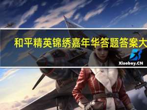 和平精英锦绣嘉年华答题答案大全-2023锦绣嘉年华答案题库分享