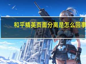 和平精英页面分离是怎么回事