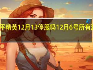 和平精英12月13停服吗 12月6号所有游戏停服_