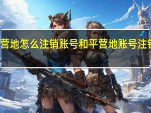 和平营地怎么注销账号 和平营地账号注销方法介绍