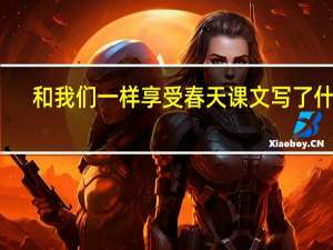 和我们一样享受春天课文写了什么（和我们一样享受春天课文）