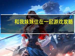 和我妹妹住在一起游戏攻略