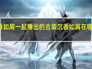 和沉香如屑一起播出的古装 沉香如屑在哪个平台播出