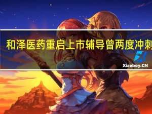 和泽医药重启上市辅导 曾两度冲刺A股