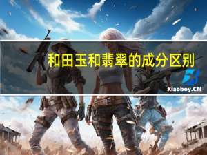 和田玉和翡翠的成分区别