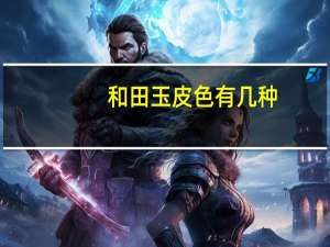 和田玉皮色有几种