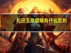 和田玉跟翡翠有什么区别