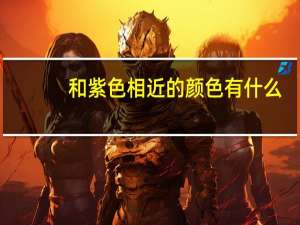 和紫色相近的颜色有什么