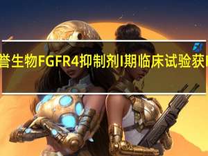 和誉生物FGFR4抑制剂I期临床试验获FDA批准
