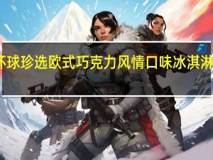 和路雪 环球珍选欧式巧克力风情口味冰淇淋卡路里是多少