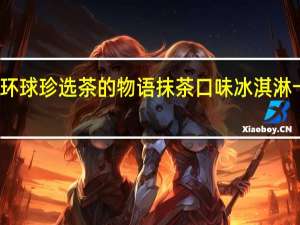 和路雪 环球珍选茶的物语抹茶口味冰淇淋卡路里是多少