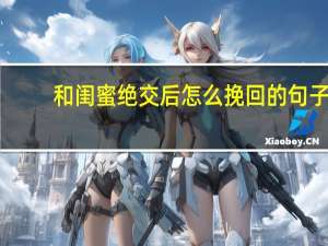 和闺蜜绝交后怎么挽回的句子