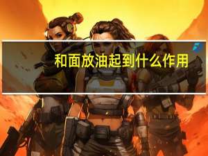 和面放油起到什么作用