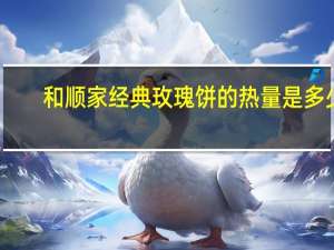 和顺家 经典玫瑰饼的热量是多少