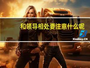 和领导相处要注意什么呢