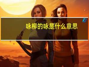 咏柳的咏是什么意思（古诗咏柳是什么意思）