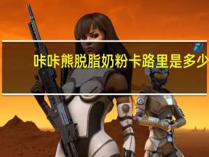 咔咔熊 脱脂奶粉卡路里是多少