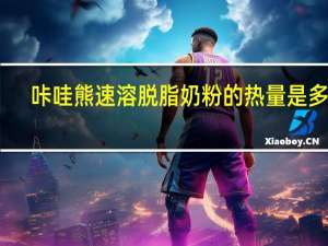 咔哇熊 速溶脱脂奶粉的热量是多少