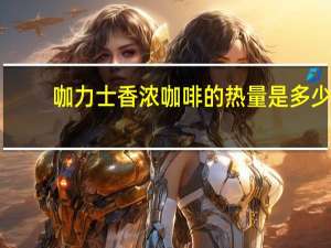 咖力士 香浓咖啡的热量是多少