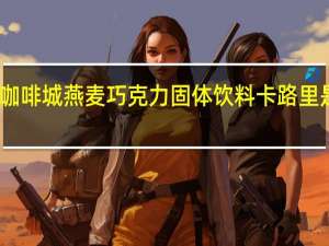 咖啡城 燕麦巧克力固体饮料卡路里是多少