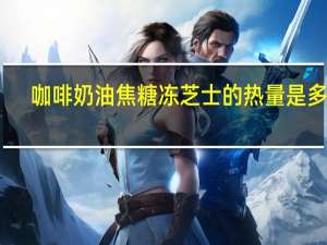 咖啡奶油焦糖冻芝士的热量是多少