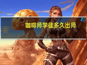 咖啡师学徒多久出师