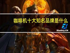 咖啡机十大知名品牌是什么