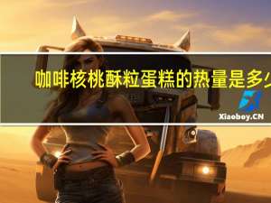 咖啡核桃酥粒蛋糕的热量是多少