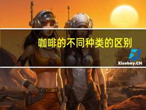 咖啡的不同种类的区别