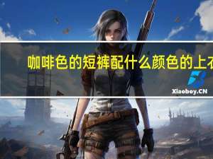 咖啡色的短裤配什么颜色的上衣