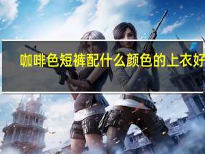 咖啡色短裤配什么颜色的上衣好看