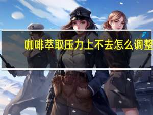 咖啡萃取压力上不去怎么调整