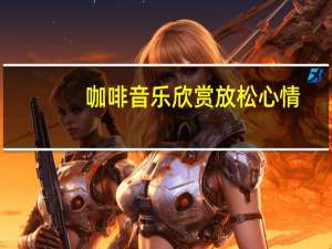 咖啡音乐欣赏放松心情（咖啡音乐）