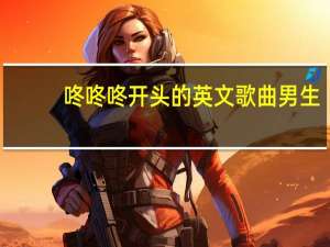 咚咚咚开头的英文歌曲男生（咚咚咚开头的英文歌曲）