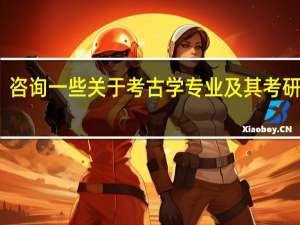 咨询一些关于考古学专业及其考研要求