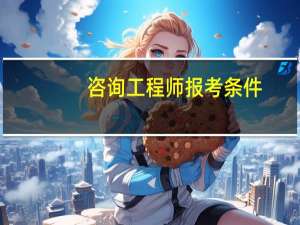 咨询工程师报考条件（检测工程师报考条件）