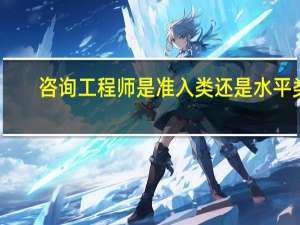咨询工程师是准入类还是水平类