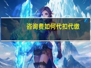咨询费如何代扣代缴