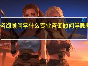 咨询顾问学什么专业 咨询顾问学哪些专业