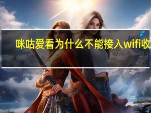 咪咕爱看为什么不能接入wifi收看（咪咕爱看不能用无线网吗）