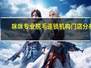 咪咪专业脱毛连锁机构门店分布