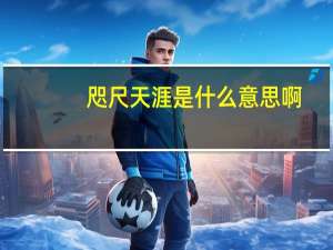 咫尺天涯是什么意思啊