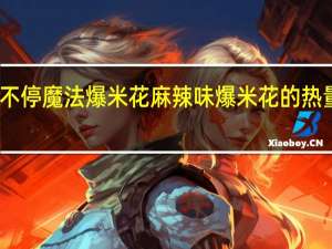 咬不停 魔法爆米花 麻辣味爆米花的热量是多少