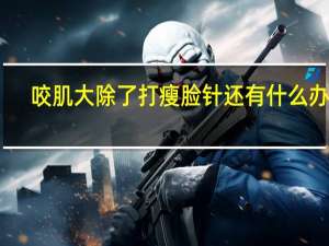 咬肌大除了打瘦脸针还有什么办法（咬肌大除了打瘦脸针还有什么办法）