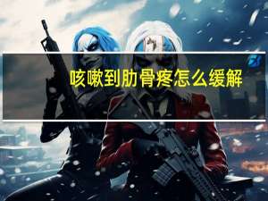 咳嗽到肋骨疼怎么缓解（咳嗽肋骨疼怎么缓解）