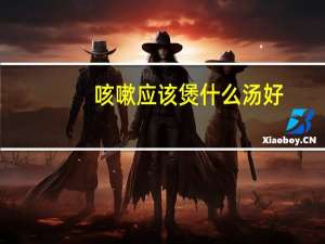 咳嗽应该煲什么汤好（咳嗽煲什么汤最有效）