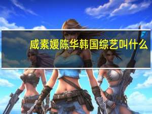 咸素媛陈华韩国综艺叫什么