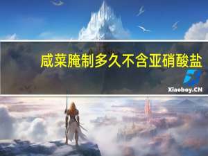 咸菜腌制多久不含亚硝酸盐