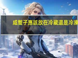 咸蟹子應該放在冷藏還是冷凍