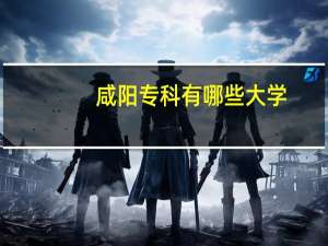 咸阳专科有哪些大学
